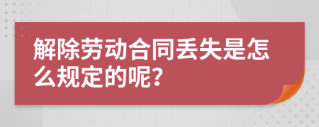 解除劳动合同丢失是怎么规定的呢？