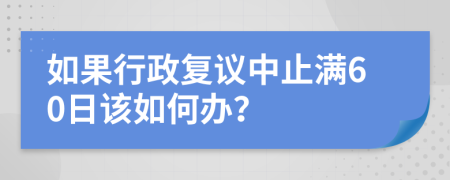 如果行政复议中止满60日该如何办？