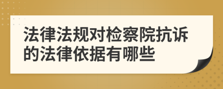 法律法规对检察院抗诉的法律依据有哪些