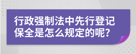 行政强制法中先行登记保全是怎么规定的呢？