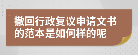 撤回行政复议申请文书的范本是如何样的呢