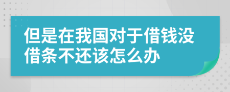 但是在我国对于借钱没借条不还该怎么办