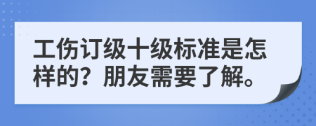 工伤订级十级标准是怎样的？朋友需要了解。