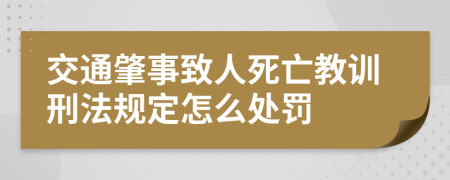 交通肇事致人死亡教训刑法规定怎么处罚