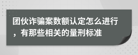 团伙诈骗案数额认定怎么进行，有那些相关的量刑标准