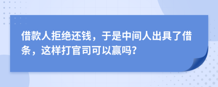 借款人拒绝还钱，于是中间人出具了借条，这样打官司可以赢吗？