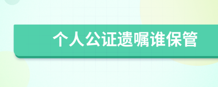 个人公证遗嘱谁保管