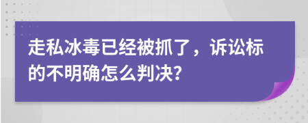 走私冰毒已经被抓了，诉讼标的不明确怎么判决？