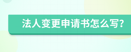 法人变更申请书怎么写？