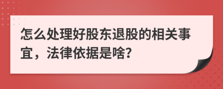 怎么处理好股东退股的相关事宜，法律依据是啥？