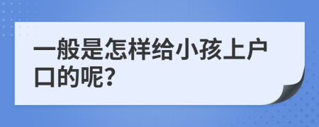 一般是怎样给小孩上户口的呢？