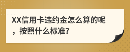 XX信用卡违约金怎么算的呢，按照什么标准？