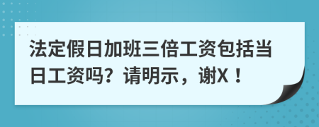 法定假日加班三倍工资包括当日工资吗？请明示，谢X！