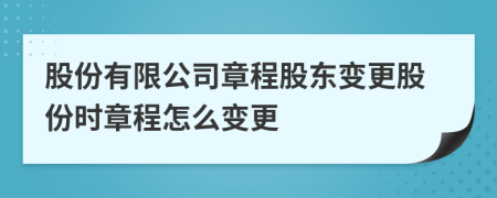 股份有限公司章程股东变更股份时章程怎么变更