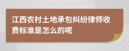 江西农村土地承包纠纷律师收费标准是怎么的呢