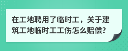 在工地聘用了临时工，关于建筑工地临时工工伤怎么赔偿？