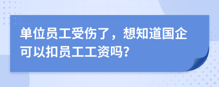 单位员工受伤了，想知道国企可以扣员工工资吗？