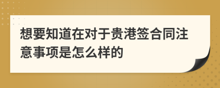 想要知道在对于贵港签合同注意事项是怎么样的