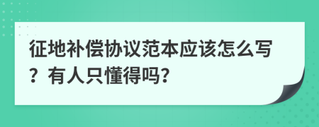 征地补偿协议范本应该怎么写？有人只懂得吗？