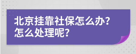 北京挂靠社保怎么办？怎么处理呢？