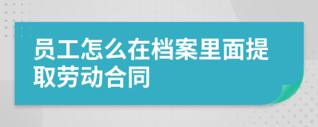 员工怎么在档案里面提取劳动合同