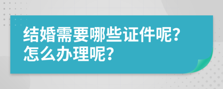 结婚需要哪些证件呢？怎么办理呢？