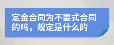 定金合同为不要式合同的吗，规定是什么的