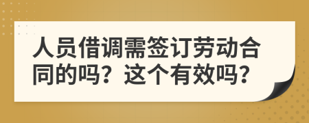 人员借调需签订劳动合同的吗？这个有效吗？
