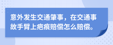 意外发生交通肇事，在交通事故手臂上疤痕赔偿怎么赔偿。