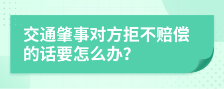 交通肇事对方拒不赔偿的话要怎么办？