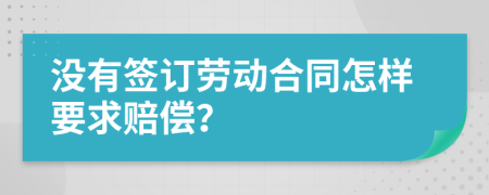 没有签订劳动合同怎样要求赔偿？