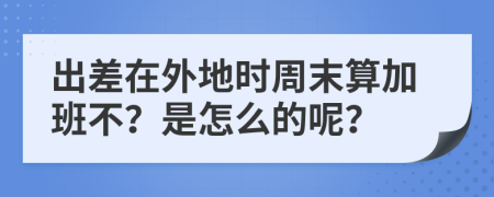 出差在外地时周末算加班不？是怎么的呢？