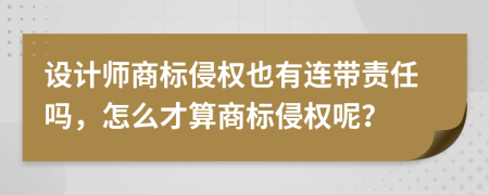 设计师商标侵权也有连带责任吗，怎么才算商标侵权呢？