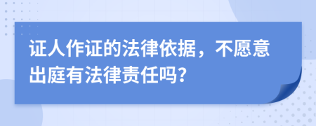 证人作证的法律依据，不愿意出庭有法律责任吗？