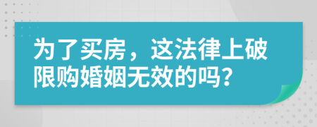 为了买房，这法律上破限购婚姻无效的吗？