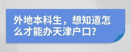 外地本科生，想知道怎么才能办天津户口？