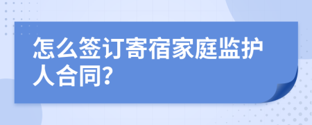 怎么签订寄宿家庭监护人合同？