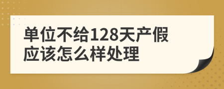 单位不给128天产假应该怎么样处理