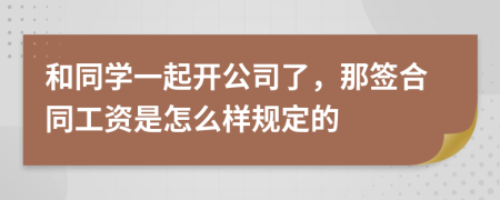 和同学一起开公司了，那签合同工资是怎么样规定的