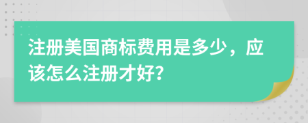 注册美国商标费用是多少，应该怎么注册才好？