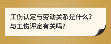 工伤认定与劳动关系是什么？与工伤评定有关吗？