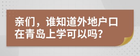 亲们，谁知道外地户口在青岛上学可以吗？