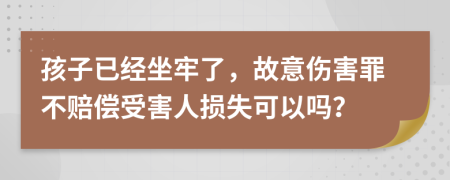 孩子已经坐牢了，故意伤害罪不赔偿受害人损失可以吗？