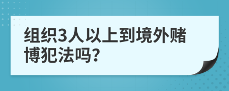 组织3人以上到境外赌博犯法吗？