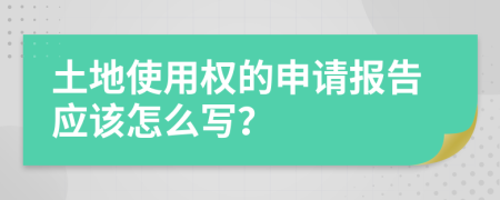 土地使用权的申请报告应该怎么写？