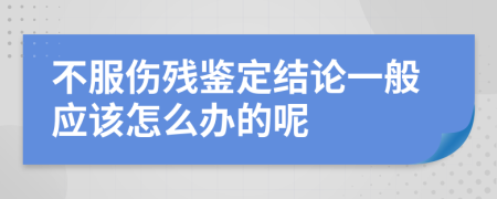 不服伤残鉴定结论一般应该怎么办的呢