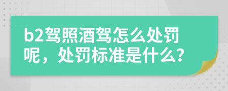 b2驾照酒驾怎么处罚呢，处罚标准是什么？