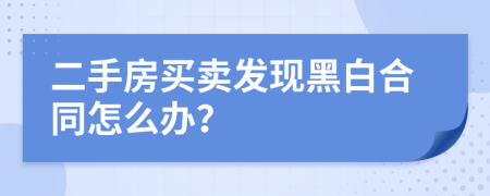 二手房买卖发现黑白合同怎么办？