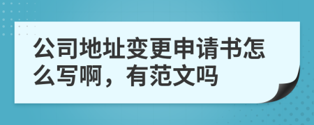 公司地址变更申请书怎么写啊，有范文吗