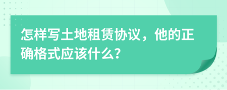 怎样写土地租赁协议，他的正确格式应该什么？